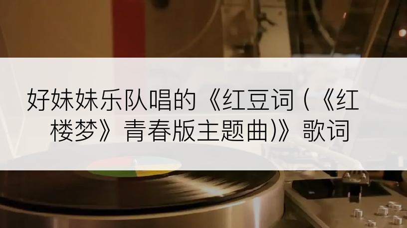 好妹妹乐队唱的《红豆词 (《红楼梦》青春版主题曲)》歌词