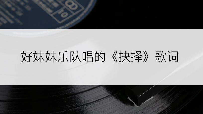 好妹妹乐队唱的《抉择》歌词