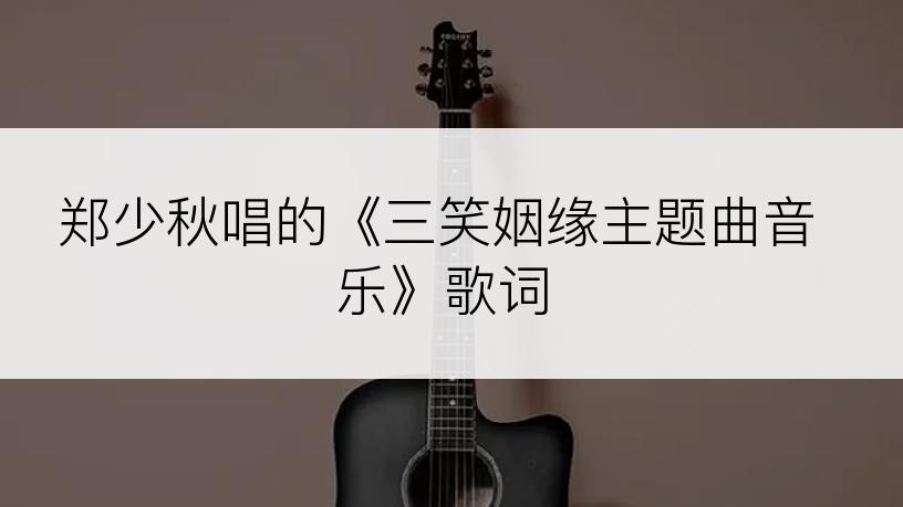 郑少秋唱的《三笑姻缘主题曲音乐》歌词