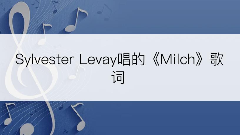 Sylvester Levay唱的《Milch》歌词