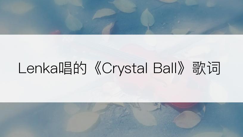 Lenka唱的《Crystal Ball》歌词