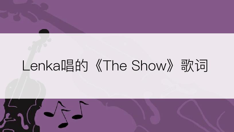 Lenka唱的《The Show》歌词