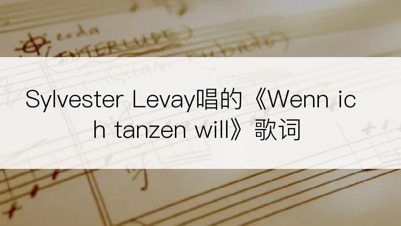 Sylvester Levay唱的《Wenn ich tanzen will》歌词