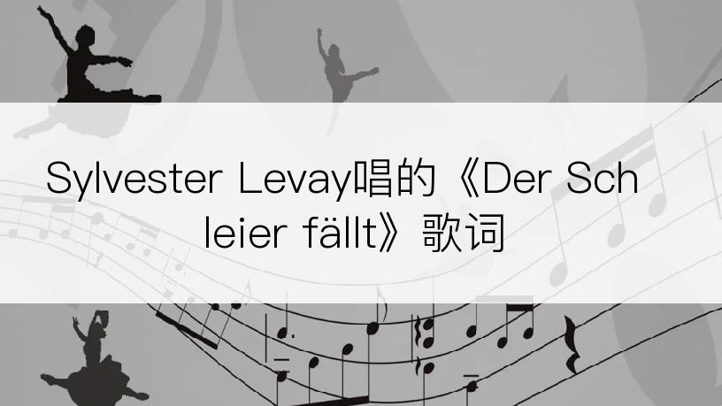 Sylvester Levay唱的《Der Schleier fällt》歌词