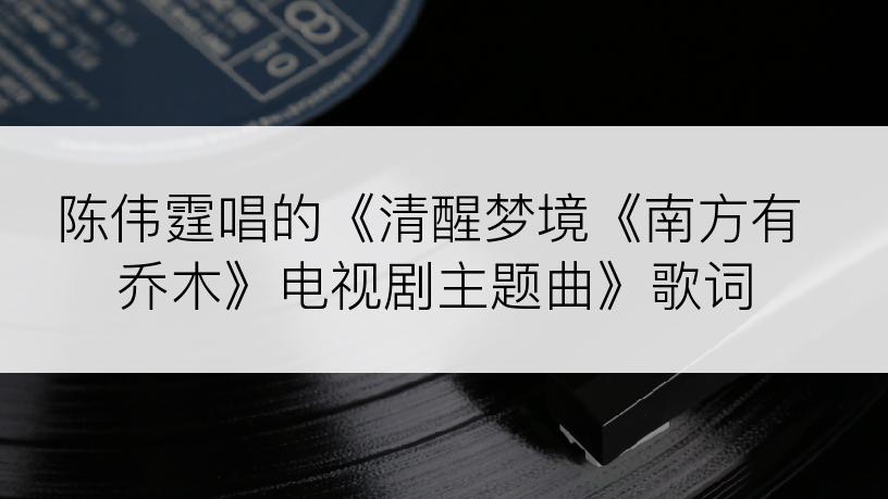 陈伟霆唱的《清醒梦境《南方有乔木》电视剧主题曲》歌词