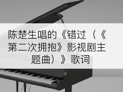 陈楚生唱的《错过（《第二次拥抱》影视剧主题曲）》歌词