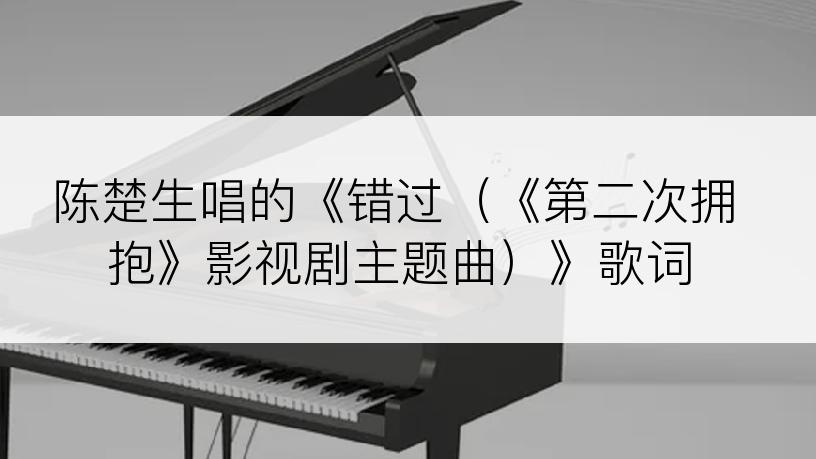 陈楚生唱的《错过（《第二次拥抱》影视剧主题曲）》歌词