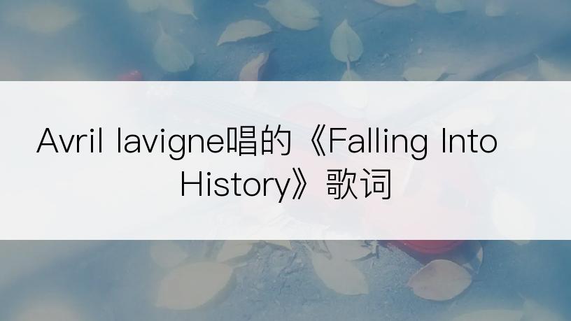 Avril lavigne唱的《Falling Into History》歌词