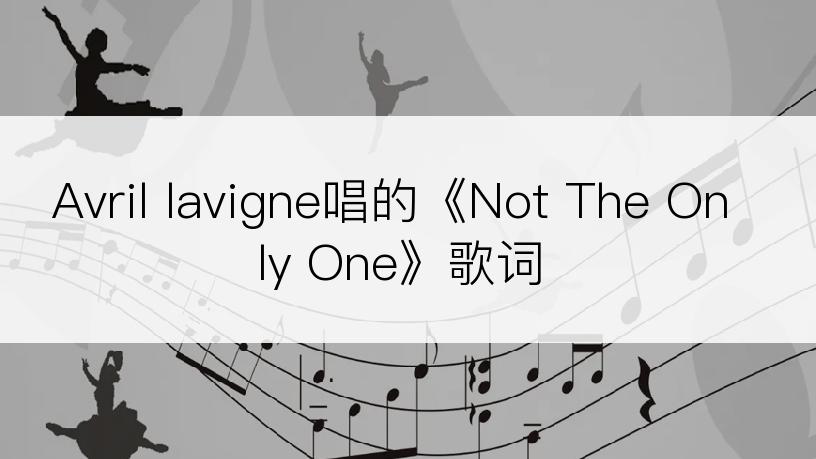 Avril lavigne唱的《Not The Only One》歌词