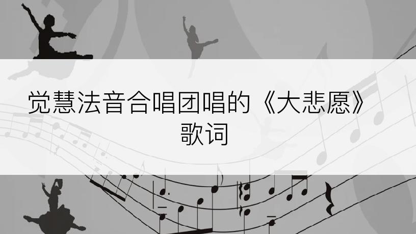 觉慧法音合唱团唱的《大悲愿》歌词