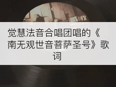 觉慧法音合唱团唱的《南无观世音菩萨圣号》歌词