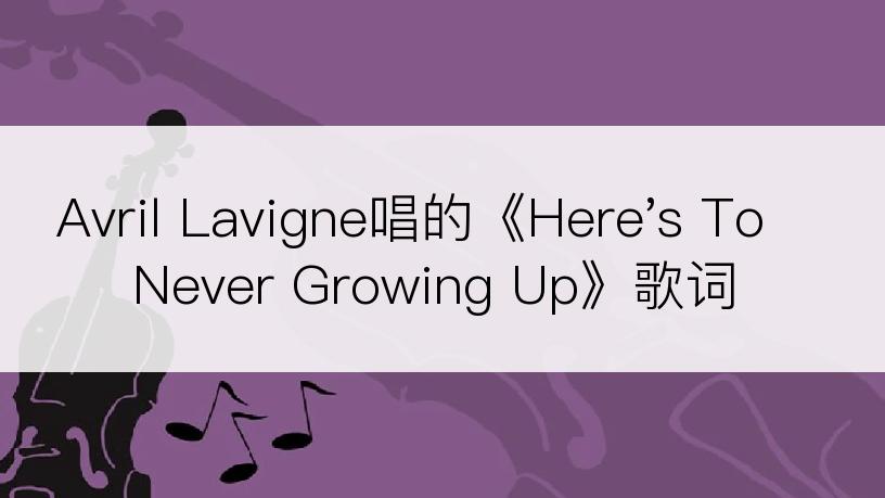 Avril Lavigne唱的《Here's To Never Growing Up》歌词