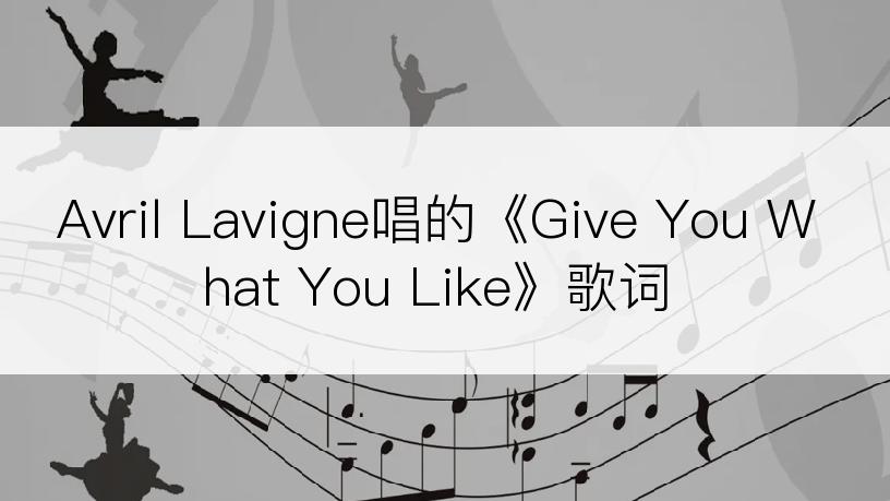 Avril Lavigne唱的《Give You What You Like》歌词