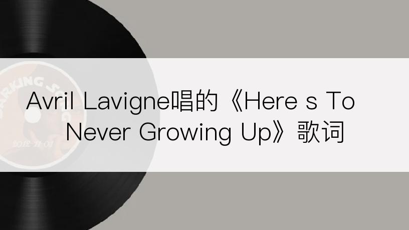 Avril Lavigne唱的《Here s To Never Growing Up》歌词