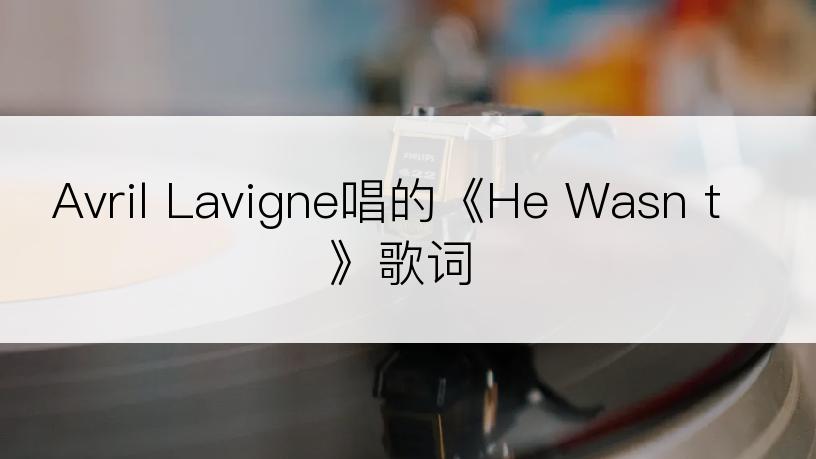 Avril Lavigne唱的《He Wasn t》歌词