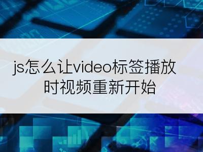 js怎么让video标签播放时视频重新开始