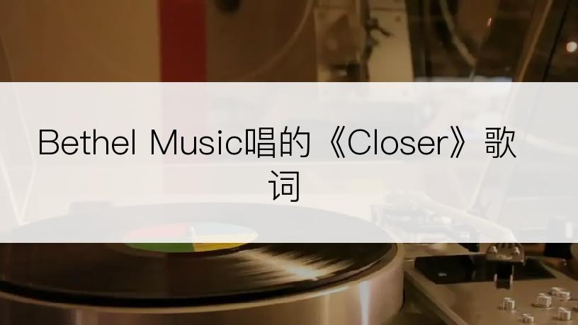 Bethel Music唱的《Closer》歌词