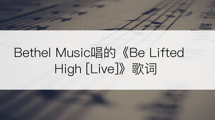 Bethel Music唱的《Be Lifted High [Live]》歌词