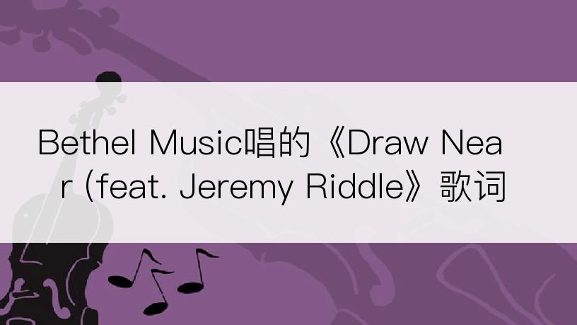 Bethel Music唱的《Draw Near (feat. Jeremy Riddle》歌词