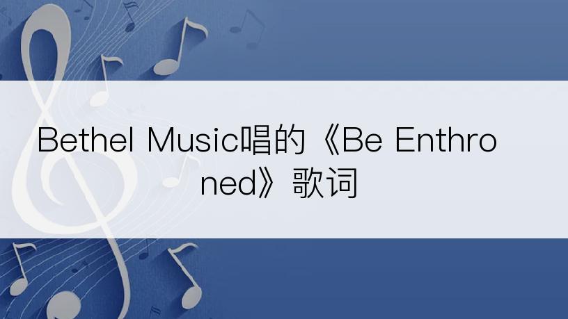 Bethel Music唱的《Be Enthroned》歌词