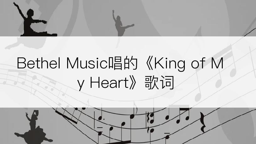 Bethel Music唱的《King of My Heart》歌词