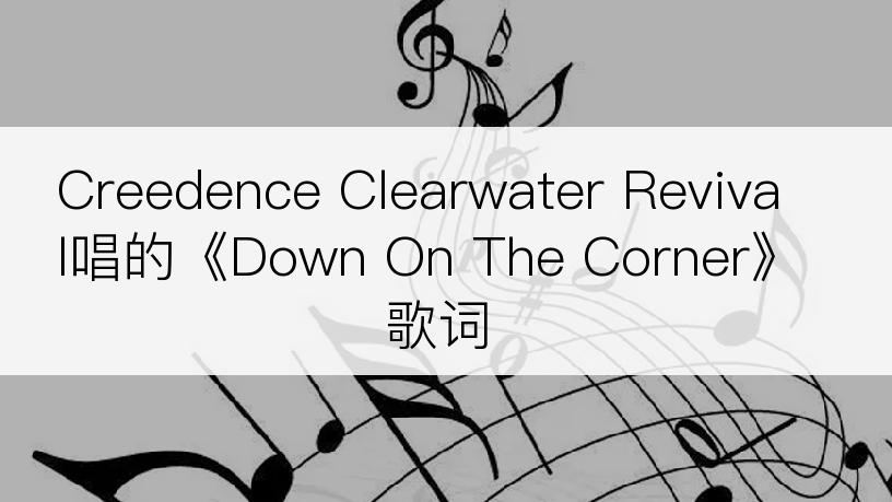 Creedence Clearwater Revival唱的《Down On The Corner》歌词