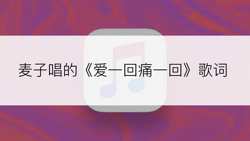 麦子唱的《爱一回痛一回》歌词