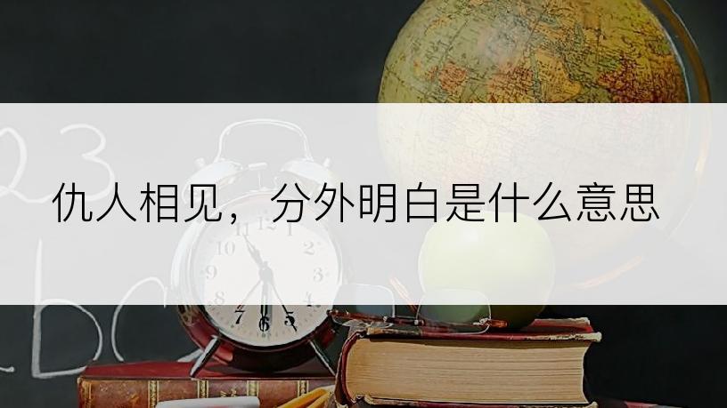 仇人相见，分外明白是什么意思