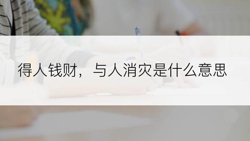 得人钱财，与人消灾是什么意思