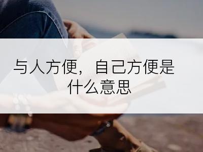 与人方便，自己方便是什么意思