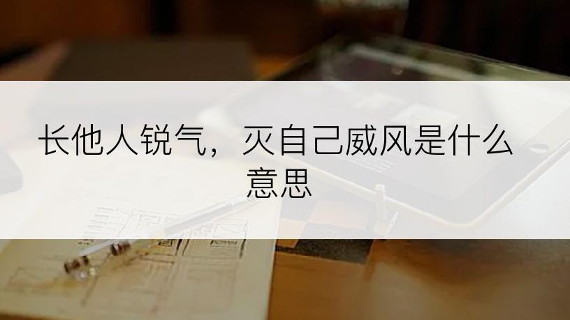 长他人锐气，灭自己威风是什么意思