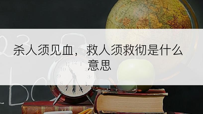 杀人须见血，救人须救彻是什么意思