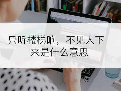 只听楼梯响，不见人下来是什么意思