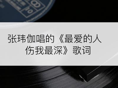 张玮伽唱的《最爱的人伤我最深》歌词