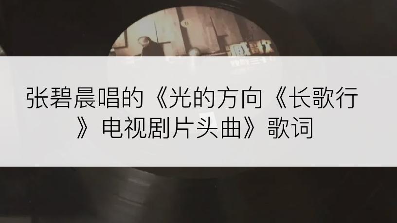 张碧晨唱的《光的方向《长歌行》电视剧片头曲》歌词