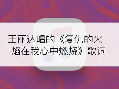 王丽达唱的《复仇的火焰在我心中燃烧》歌词