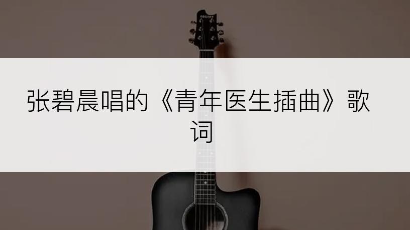 张碧晨唱的《青年医生插曲》歌词