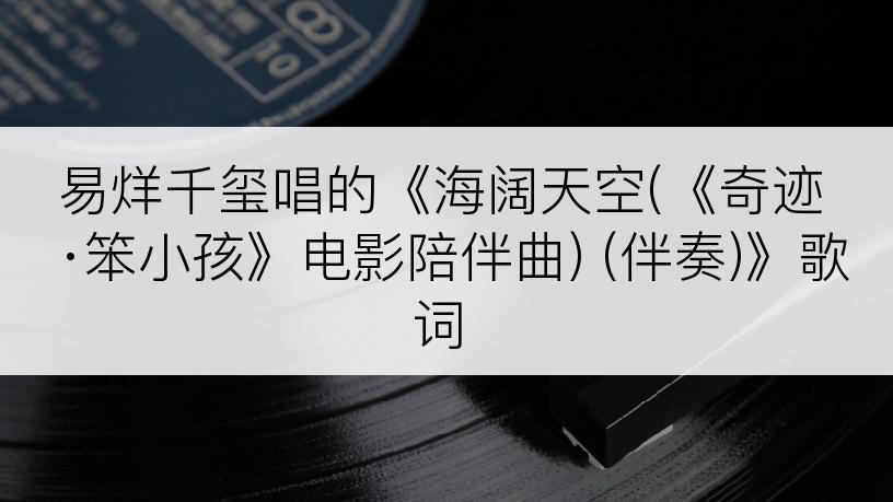 易烊千玺唱的《海阔天空(《奇迹·笨小孩》电影陪伴曲) (伴奏)》歌词