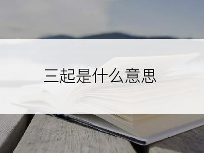 三起是什么意思