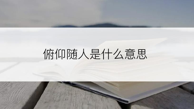 俯仰随人是什么意思