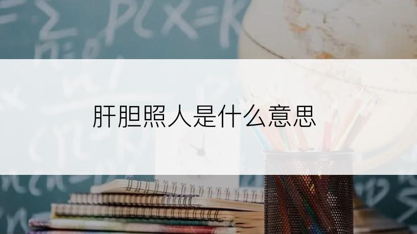 肝胆照人是什么意思