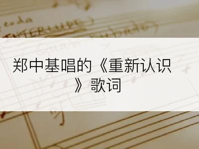 郑中基唱的《重新认识》歌词