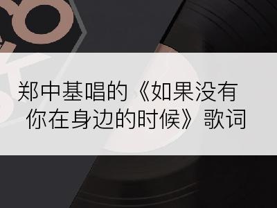 郑中基唱的《如果没有你在身边的时候》歌词