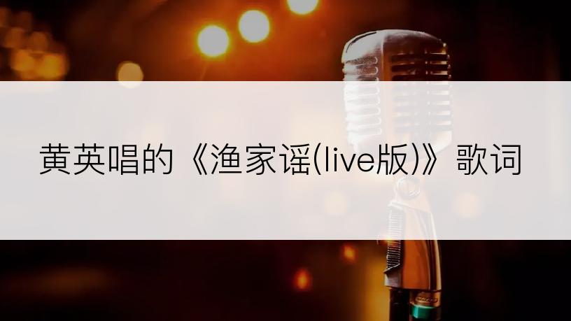 黄英唱的《渔家谣(live版)》歌词