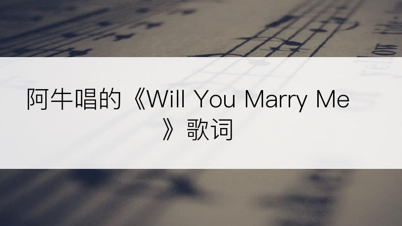 阿牛唱的《Will You Marry Me》歌词