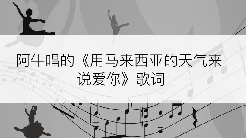 阿牛唱的《用马来西亚的天气来说爱你》歌词