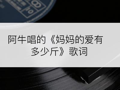 阿牛唱的《妈妈的爱有多少斤》歌词