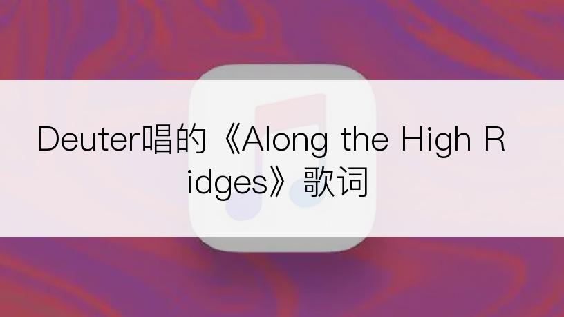 Deuter唱的《Along the High Ridges》歌词