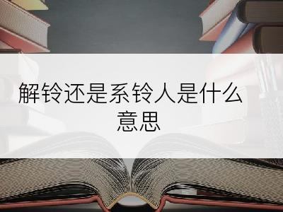 解铃还是系铃人是什么意思