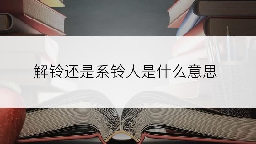 解铃还是系铃人是什么意思